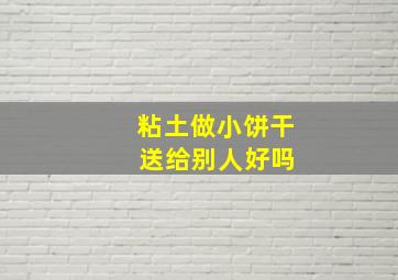 粘土做小饼干 送给别人好吗